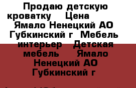 Продаю детскую кроватку  › Цена ­ 2 900 - Ямало-Ненецкий АО, Губкинский г. Мебель, интерьер » Детская мебель   . Ямало-Ненецкий АО,Губкинский г.